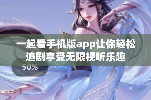 一起看手機(jī)版app讓你輕松追劇享受無(wú)限視聽(tīng)樂(lè)趣
