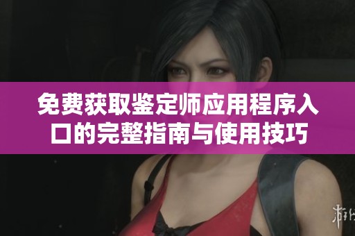 免費(fèi)獲取鑒定師應(yīng)用程序入口的完整指南與使用技巧