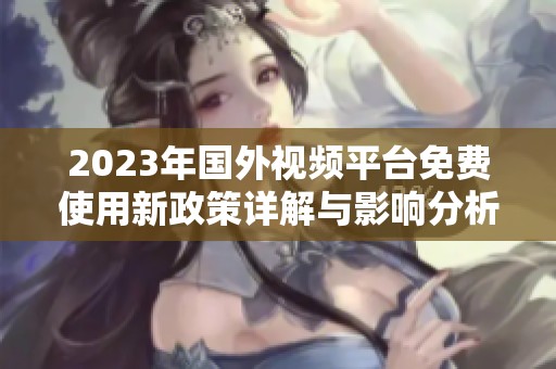 2023年國外視頻平臺免費使用新政策詳解與影響分析
