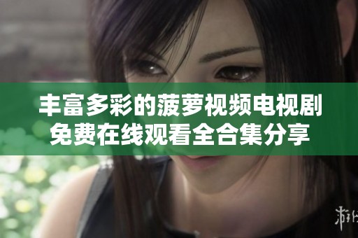 豐富多彩的菠蘿視頻電視劇免費在線觀看全合集分享