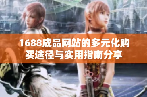 1688成品網(wǎng)站的多元化購買途徑與實(shí)用指南分享