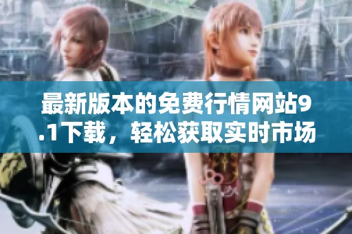 最新版本的免費(fèi)行情網(wǎng)站9.1下載，輕松獲取實(shí)時(shí)市場(chǎng)信息