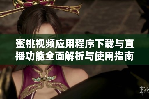 蜜桃視頻應(yīng)用程序下載與直播功能全面解析與使用指南