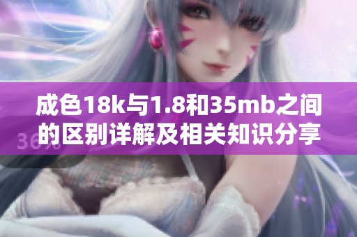 成色18k與1.8和35mb之間的區(qū)別詳解及相關(guān)知識分享