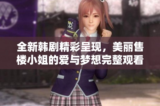全新韓劇精彩呈現(xiàn)，美麗售樓小姐的愛與夢想完整觀看指南
