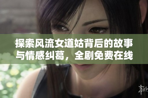 探索風流女道姑背后的故事與情感糾葛，全劇免費在線觀賞