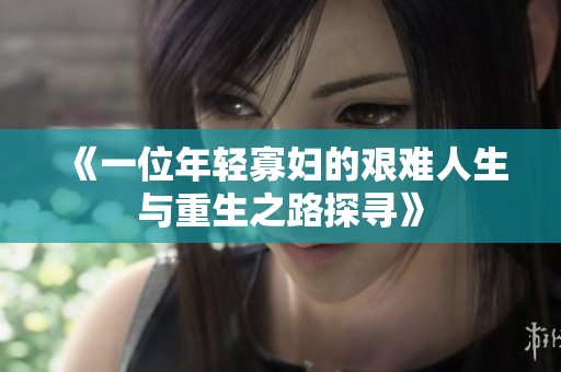 《一位年輕寡婦的艱難人生與重生之路探尋》