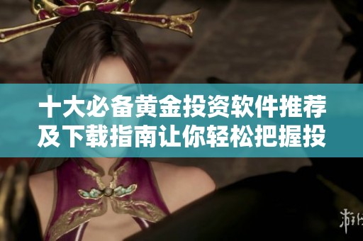 十大必備黃金投資軟件推薦及下載指南讓你輕松把握投資機會