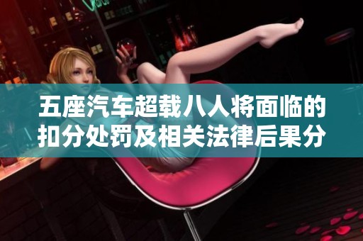 五座汽車超載八人將面臨的扣分處罰及相關(guān)法律后果分析