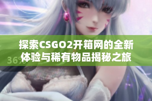 探索CSGO2開箱網(wǎng)的全新體驗(yàn)與稀有物品揭秘之旅