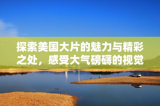 探索美國大片的魅力與精彩之處，感受大氣磅礴的視覺盛宴