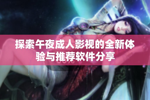 探索午夜成人影視的全新體驗(yàn)與推薦軟件分享