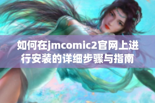 如何在jmcomic2官網(wǎng)上進(jìn)行安裝的詳細(xì)步驟與指南