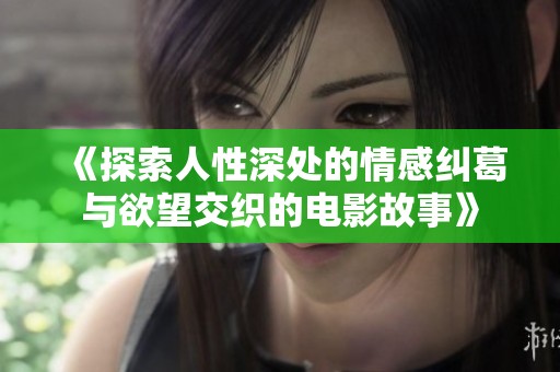 《探索人性深處的情感糾葛與欲望交織的電影故事》
