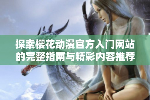 探索櫻花動(dòng)漫官方入門網(wǎng)站的完整指南與精彩內(nèi)容推薦