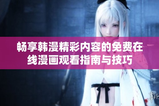 暢享韓漫精彩內(nèi)容的免費在線漫畫觀看指南與技巧