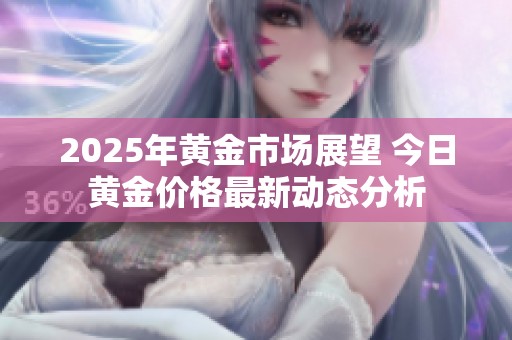 2025年黃金市場展望 今日黃金價格最新動態(tài)分析
