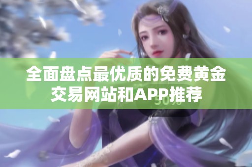 全面盤點最優(yōu)質(zhì)的免費黃金交易網(wǎng)站和APP推薦