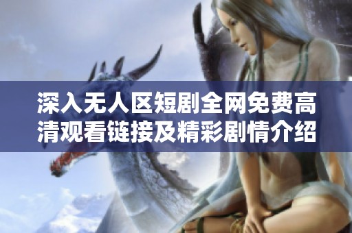 深入無人區(qū)短劇全網(wǎng)免費高清觀看鏈接及精彩劇情介紹