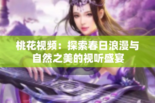 桃花視頻：探索春日浪漫與自然之美的視聽盛宴