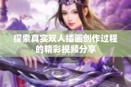 探索真實雙人插畫創(chuàng)作過程的精彩視頻分享