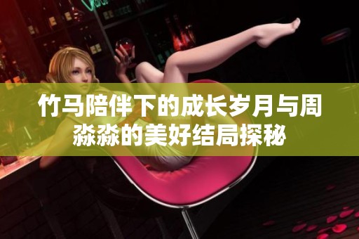 竹馬陪伴下的成長歲月與周淼淼的美好結(jié)局探秘