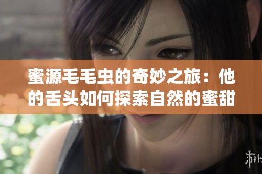 蜜源毛毛蟲的奇妙之旅：他的舌頭如何探索自然的蜜甜世界