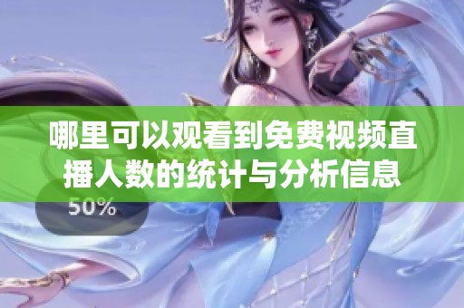 哪里可以觀看到免費視頻直播人數(shù)的統(tǒng)計與分析信息