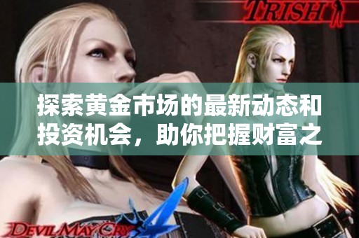 探索黃金市場的最新動態(tài)和投資機(jī)會，助你把握財(cái)富之路