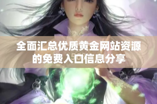 全面匯總優(yōu)質(zhì)黃金網(wǎng)站資源的免費(fèi)入口信息分享