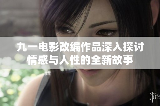 九一電影改編作品深入探討情感與人性的全新故事