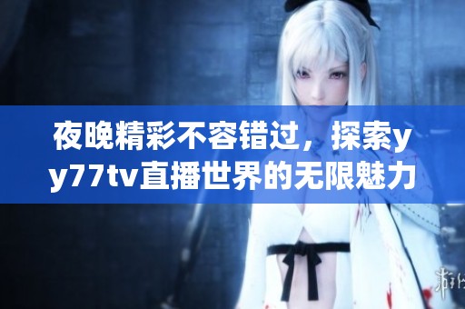 夜晚精彩不容錯(cuò)過(guò)，探索yy77tv直播世界的無(wú)限魅力