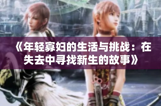 《年輕寡婦的生活與挑戰(zhàn)：在失去中尋找新生的故事》