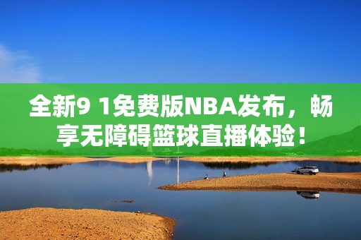 全新9 1免費(fèi)版NBA發(fā)布，暢享無(wú)障礙籃球直播體驗(yàn)！