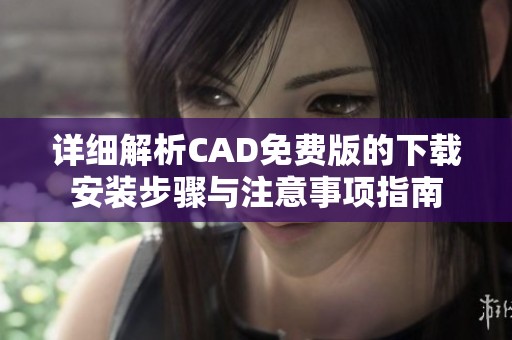 詳細(xì)解析CAD免費(fèi)版的下載安裝步驟與注意事項(xiàng)指南
