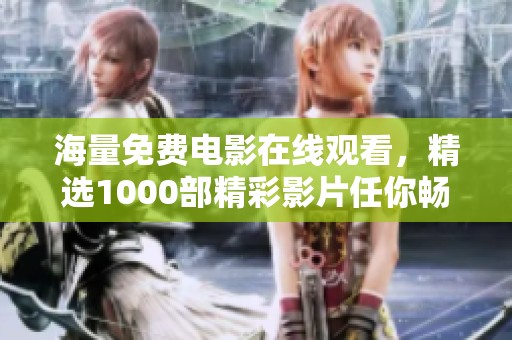 海量免費電影在線觀看，精選1000部精彩影片任你暢享