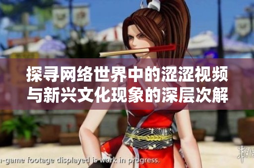 探尋網(wǎng)絡(luò)世界中的澀澀視頻與新興文化現(xiàn)象的深層次解析