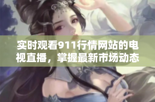 實時觀看911行情網(wǎng)站的電視直播，掌握最新市場動態(tài)與資訊。