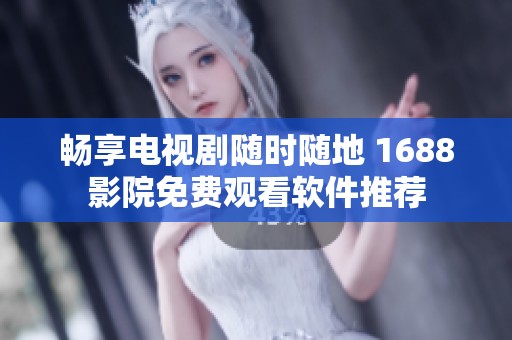 暢享電視劇隨時(shí)隨地 1688影院免費(fèi)觀看軟件推薦
