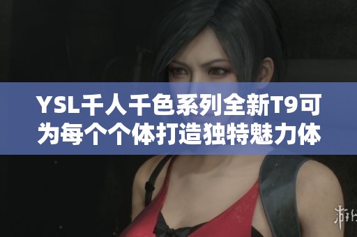 YSL千人千色系列全新T9可為每個個體打造獨特魅力體驗