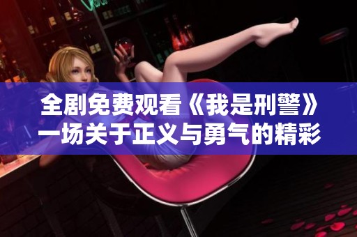 全劇免費觀看《我是刑警》一場關(guān)于正義與勇氣的精彩故事