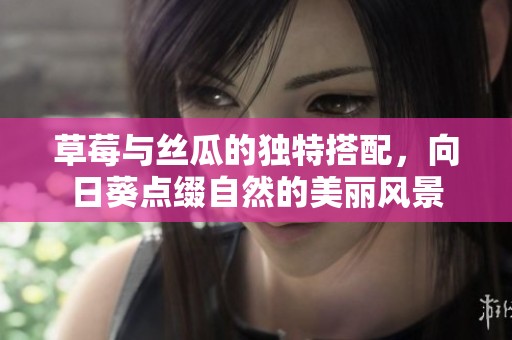 草莓與絲瓜的獨(dú)特搭配，向日葵點(diǎn)綴自然的美麗風(fēng)景