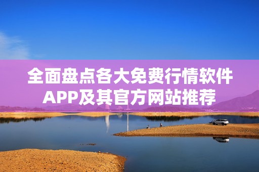 全面盤點(diǎn)各大免費(fèi)行情軟件APP及其官方網(wǎng)站推薦