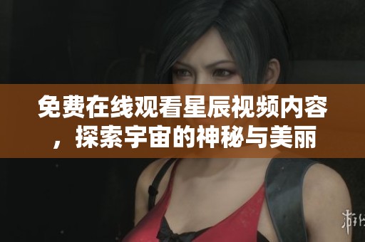 免費(fèi)在線觀看星辰視頻內(nèi)容，探索宇宙的神秘與美麗