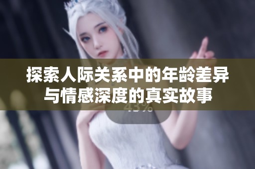 探索人際關(guān)系中的年齡差異與情感深度的真實故事