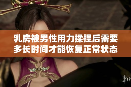 乳房被男性用力揉捏后需要多長時(shí)間才能恢復(fù)正常狀態(tài)