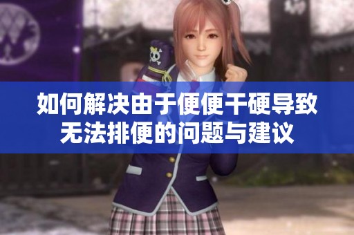 如何解決由于便便干硬導(dǎo)致無(wú)法排便的問(wèn)題與建議