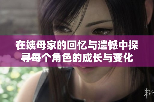 在姨母家的回憶與遺憾中探尋每個(gè)角色的成長(zhǎng)與變化