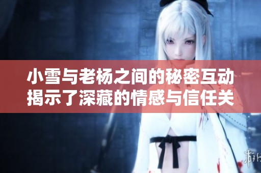 小雪與老楊之間的秘密互動揭示了深藏的情感與信任關(guān)系
