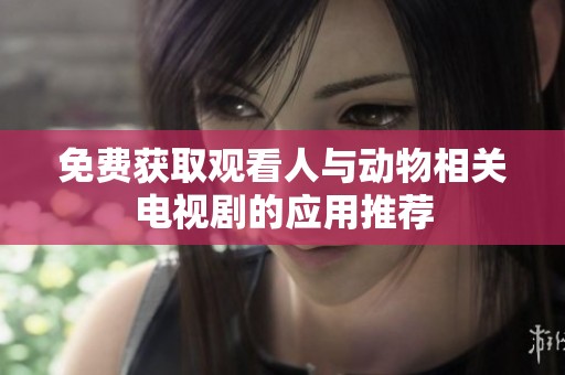 免費(fèi)獲取觀看人與動(dòng)物相關(guān)電視劇的應(yīng)用推薦